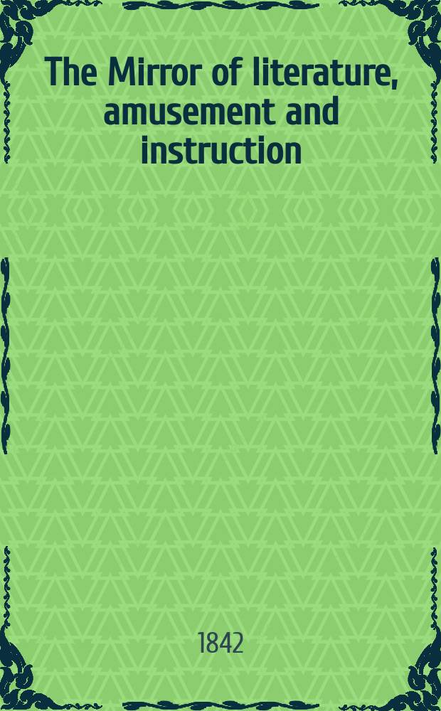 The Mirror of literature, amusement and instruction : Containing original essays... select extracts from new and expansive works ... Vol.1(39), №1(1092)