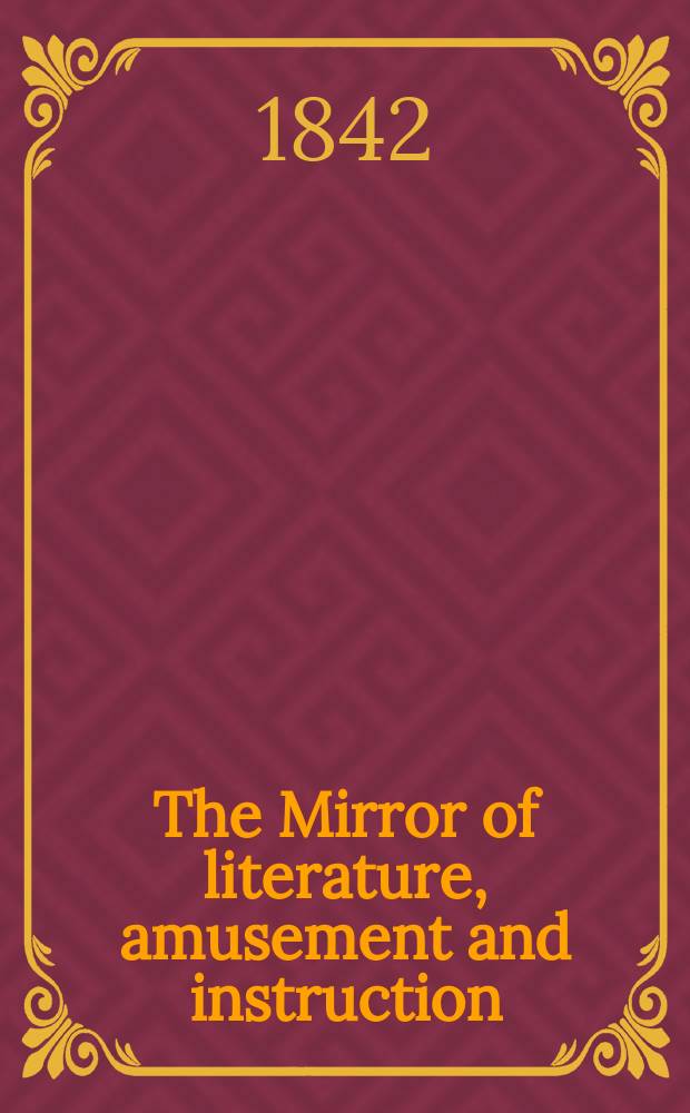 The Mirror of literature, amusement and instruction : Containing original essays... select extracts from new and expansive works ... Vol.1(39), №7(1098)