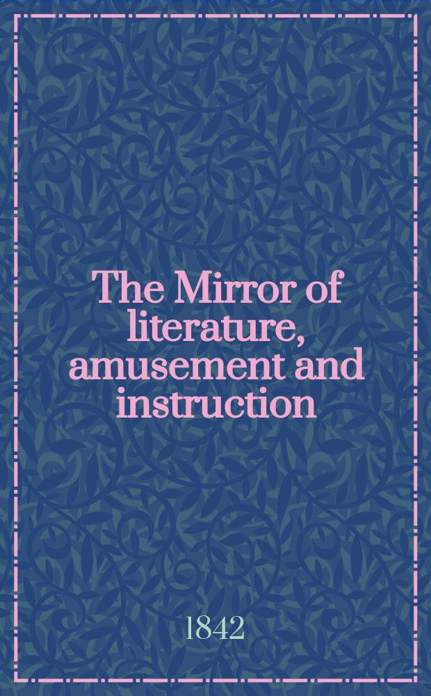 The Mirror of literature, amusement and instruction : Containing original essays... select extracts from new and expansive works ... Vol.2(40), №9(1126)