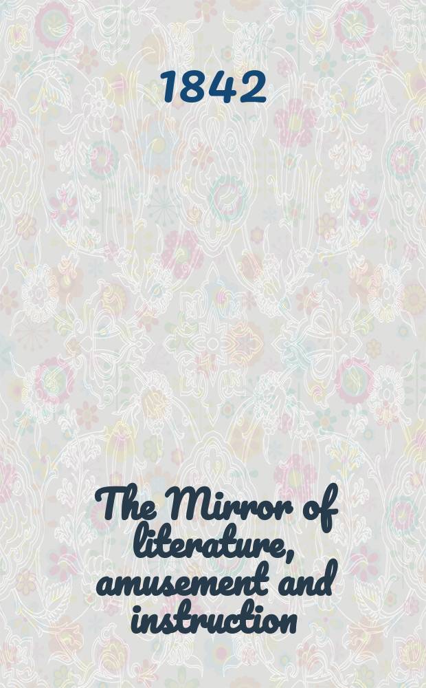 The Mirror of literature, amusement and instruction : Containing original essays... select extracts from new and expansive works ... Vol.2(40), №19(1136)