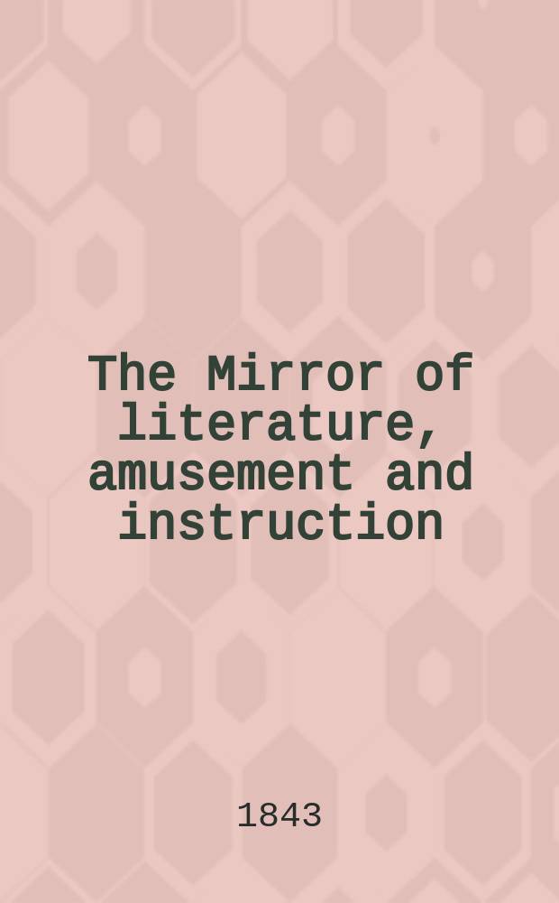 The Mirror of literature, amusement and instruction : Containing original essays... select extracts from new and expansive works ... Vol.3(41), №17(1161)