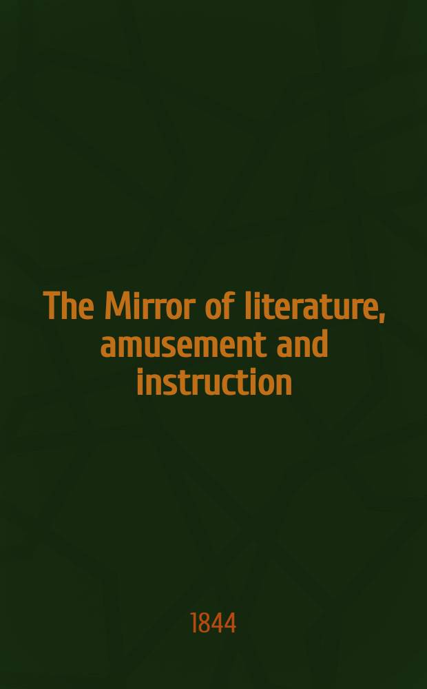 The Mirror of literature, amusement and instruction : Containing original essays... select extracts from new and expansive works ... Vol.6(44), №2(1222)