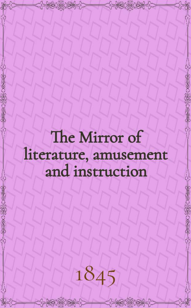 The Mirror of literature, amusement and instruction : Containing original essays... select extracts from new and expansive works ... Vol.7(45), №12(1258)