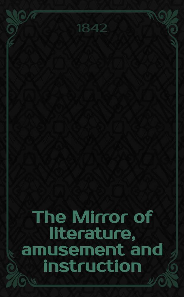The Mirror of literature, amusement and instruction : Containing original essays... select extracts from new and expansive works ... Vol.1(39), №2(1093)