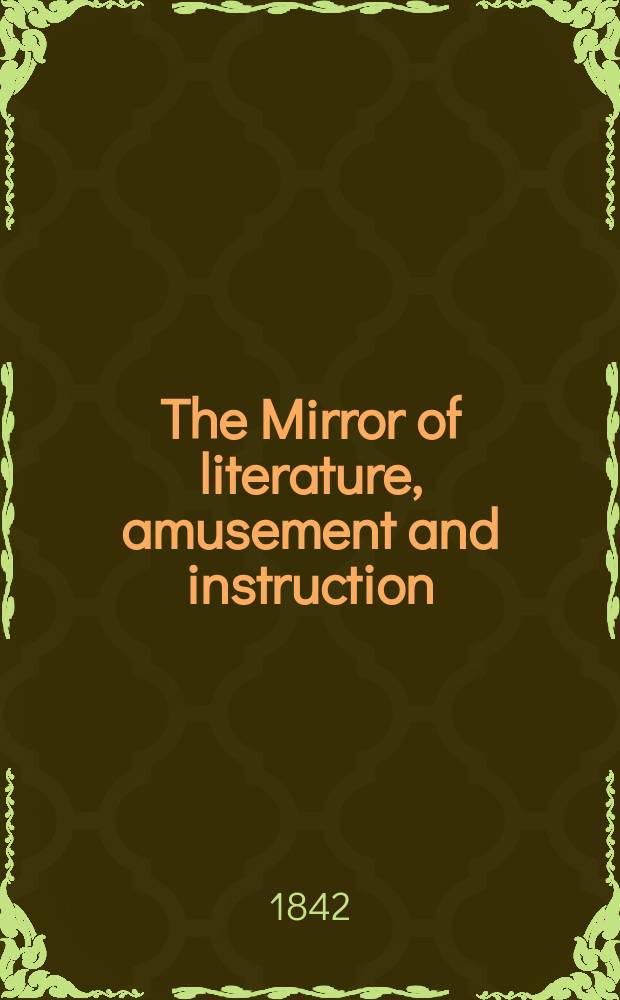 The Mirror of literature, amusement and instruction : Containing original essays... select extracts from new and expansive works ... Vol.1(39), №6(1097)