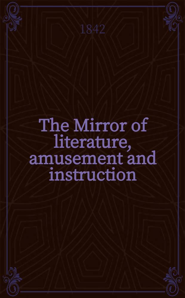 The Mirror of literature, amusement and instruction : Containing original essays... select extracts from new and expansive works ... Vol.1(39), №10(1101)