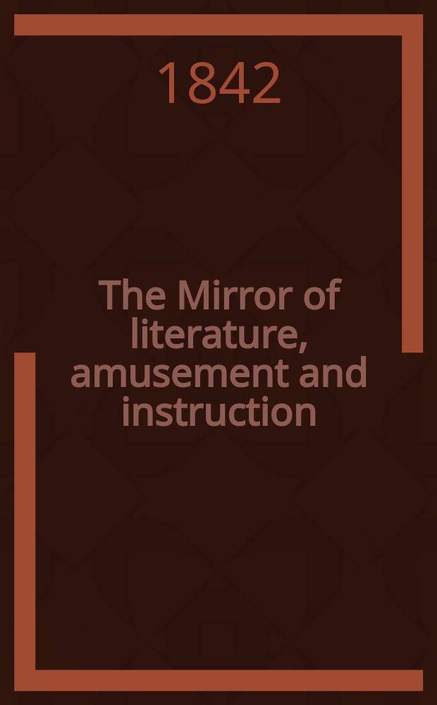 The Mirror of literature, amusement and instruction : Containing original essays... select extracts from new and expansive works ... Vol.2(40), №1(1118)
