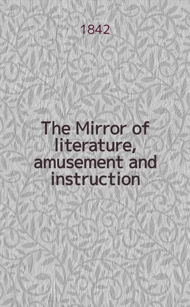 The Mirror of literature, amusement and instruction : Containing original essays... select extracts from new and expansive works ... Vol.2(40), №10(1127)