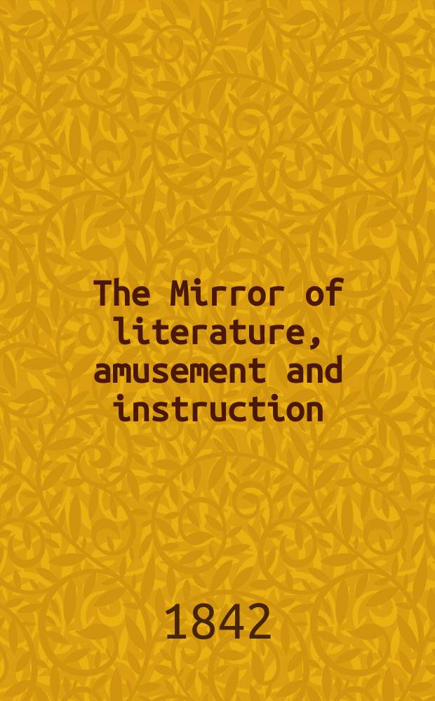The Mirror of literature, amusement and instruction : Containing original essays... select extracts from new and expansive works ... Vol.2(40), №16(1133)