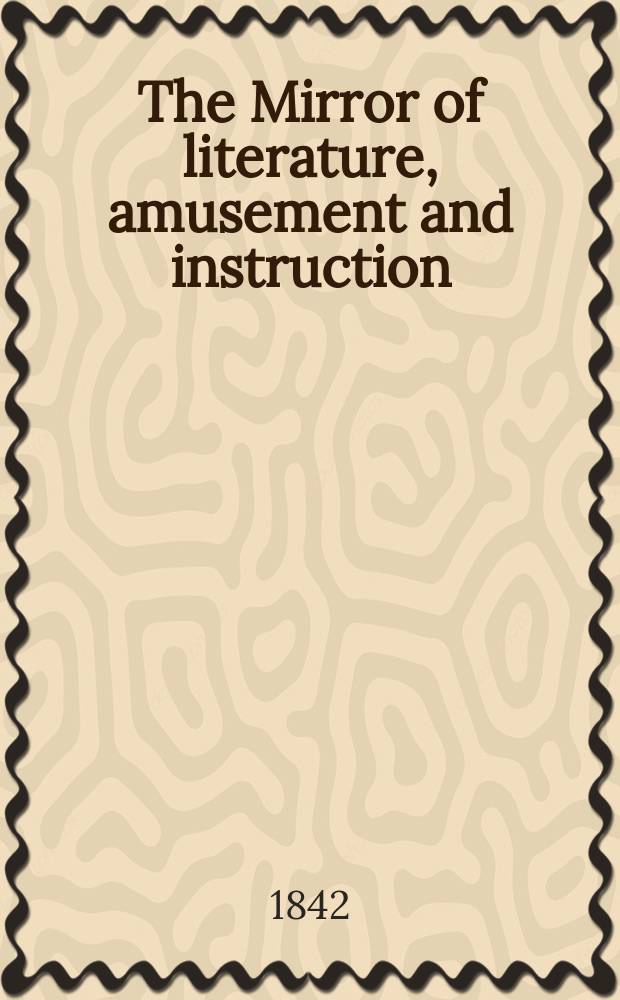 The Mirror of literature, amusement and instruction : Containing original essays... select extracts from new and expansive works ... Vol.2(40), №22(1139)