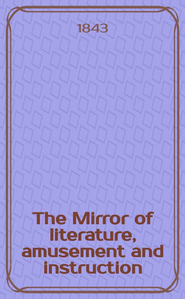 The Mirror of literature, amusement and instruction : Containing original essays... select extracts from new and expansive works ... Vol.4(42), №5(1174)