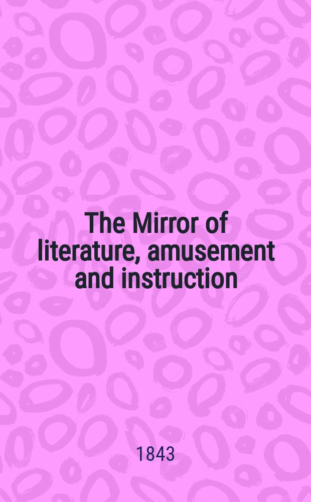 The Mirror of literature, amusement and instruction : Containing original essays... select extracts from new and expansive works ... Vol.4(42), №24(1193)
