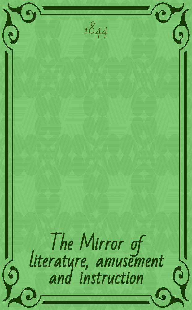 The Mirror of literature, amusement and instruction : Containing original essays... select extracts from new and expansive works ... Vol.6(44), №4(1224)