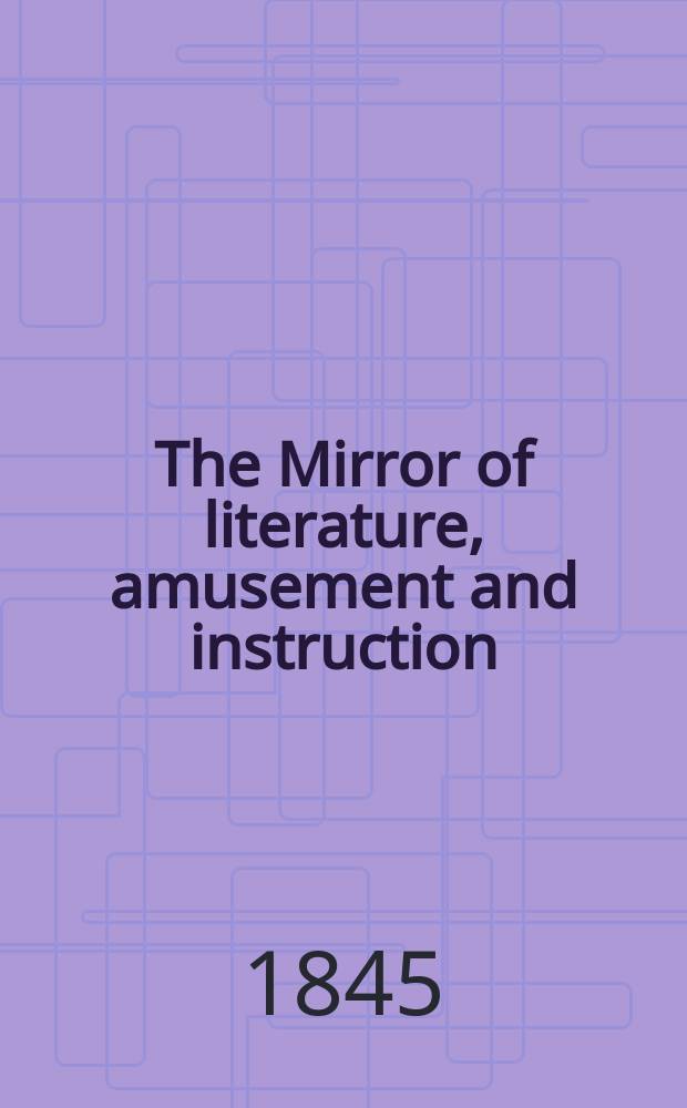 The Mirror of literature, amusement and instruction : Containing original essays... select extracts from new and expansive works ... Vol.7(45), №13(1259)