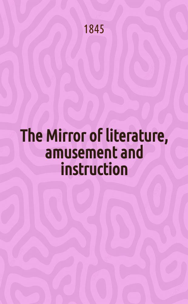 The Mirror of literature, amusement and instruction : Containing original essays... select extracts from new and expansive works ... Vol.7(45), №18(1264)