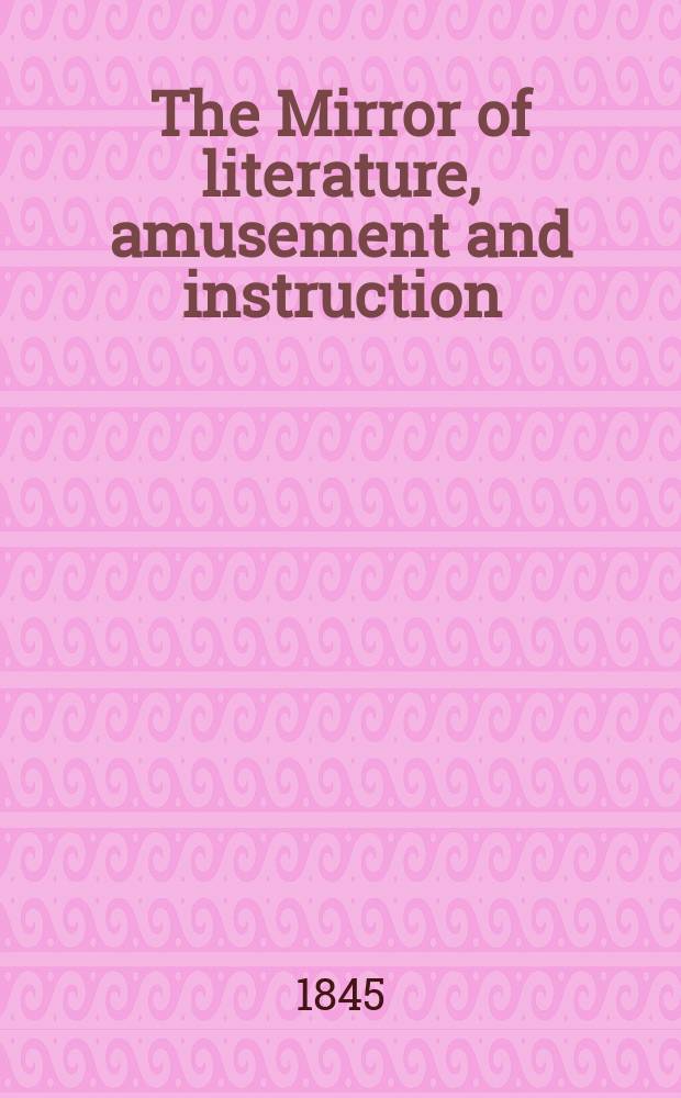 The Mirror of literature, amusement and instruction : Containing original essays... select extracts from new and expansive works ... Vol.8(46), №18(1290)