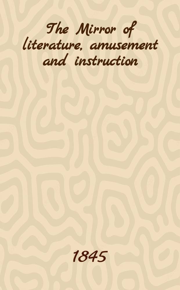 The Mirror of literature, amusement and instruction : Containing original essays... select extracts from new and expansive works ... Vol.8(46), №19(1291)