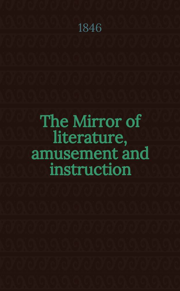 The Mirror of literature, amusement and instruction : Containing original essays... select extracts from new and expansive works ... The Mirror of literature, amusement and instruction Containing original essays...