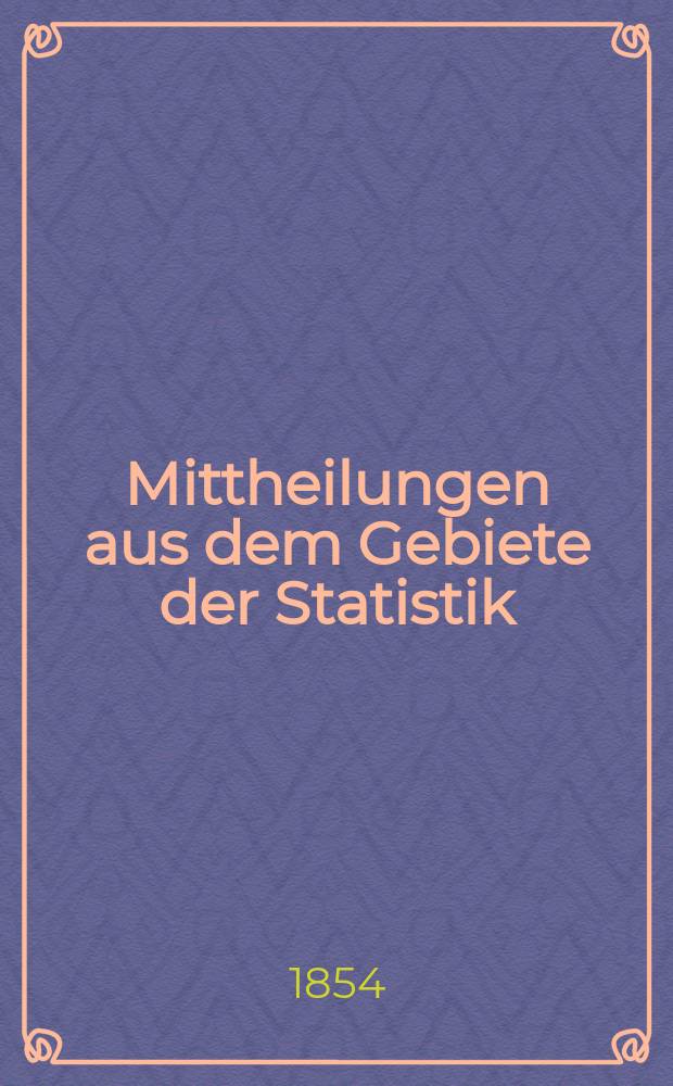 Mittheilungen aus dem Gebiete der Statistik : Hrsg. von der Direction der administrativen Statistik im Handels-Ministerium. Jg.3 1854, H.1 : Darstellung der Landwirtschaft und Montan-Industrie des Herzogthums Bukowina mit vorzüglicher Rücksichtnahme auf die Jahre 1851 und 1852