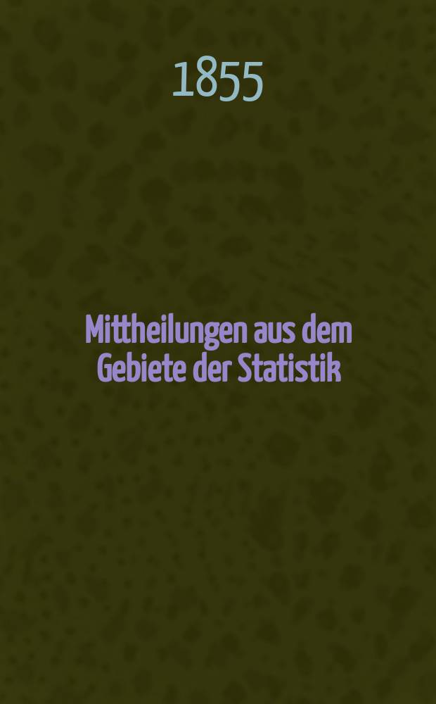 Mittheilungen aus dem Gebiete der Statistik : Hrsg. von der Direction der administrativen Statistik im Handels-Ministerium. Jg.4 1855, H.4 : Die Veränderungen in der Gliederung der politischen Behörden des Österreichischen Kaiserstaats und der ihnen zugewiesenen Verwaltungsgebiete während der Jahre 1848-1855