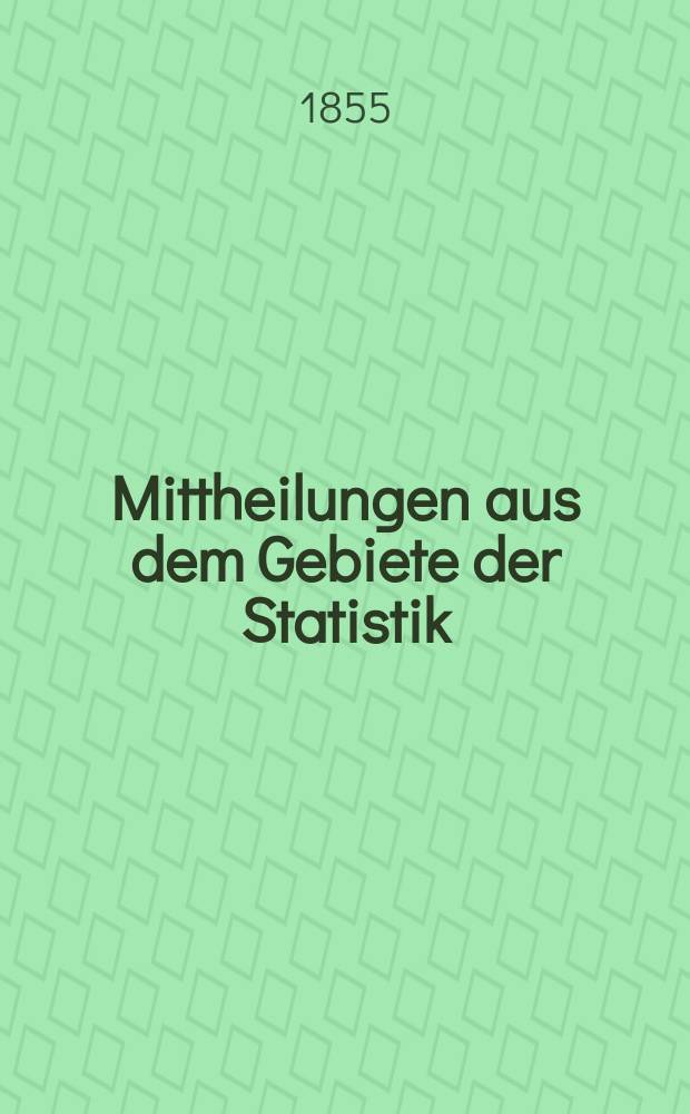 Mittheilungen aus dem Gebiete der Statistik : Hrsg. von der Direction der administrativen Statistik im Handels-Ministerium. Jg.4 1855, H.6 : Verwaltungs-Bericht über die Ergebnisse des Betriebes der oesterreichischen Staats-Eisenbahnen im Verwaltungs-Jahre 1854