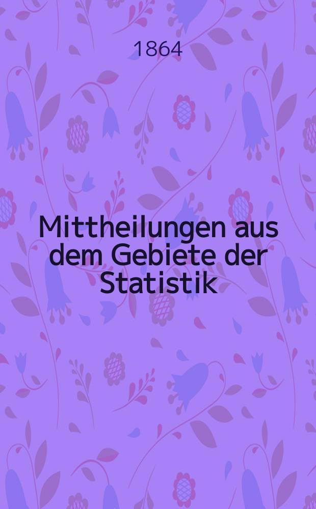 Mittheilungen aus dem Gebiete der Statistik : Hrsg. von der Direction der administrativen Statistik im Handels-Ministerium. Jg.10 1862/1864, H.3 : Österreich. Direktion der administrativen Statistik. Verhandlungen der Statistischen Central-Comission im Jahre 1863