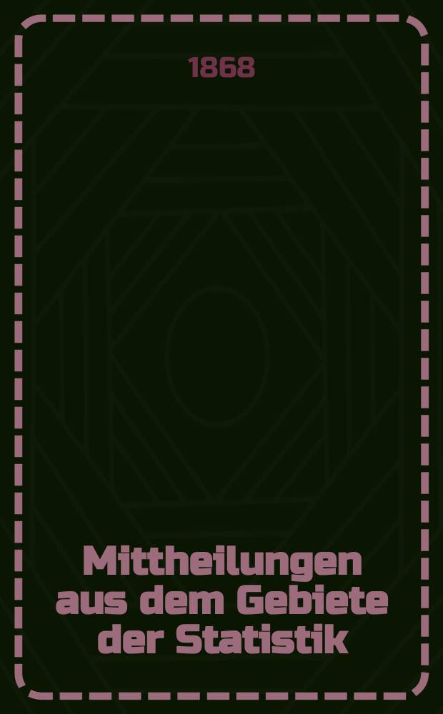 Mittheilungen aus dem Gebiete der Statistik : Hrsg. von der Direction der administrativen Statistik im Handels-Ministerium. Jg.14 1867/1868, H.3 : Der Bergwerks-Betrieb im Kaiserthume Oesterreich ... für das Jahr 1866