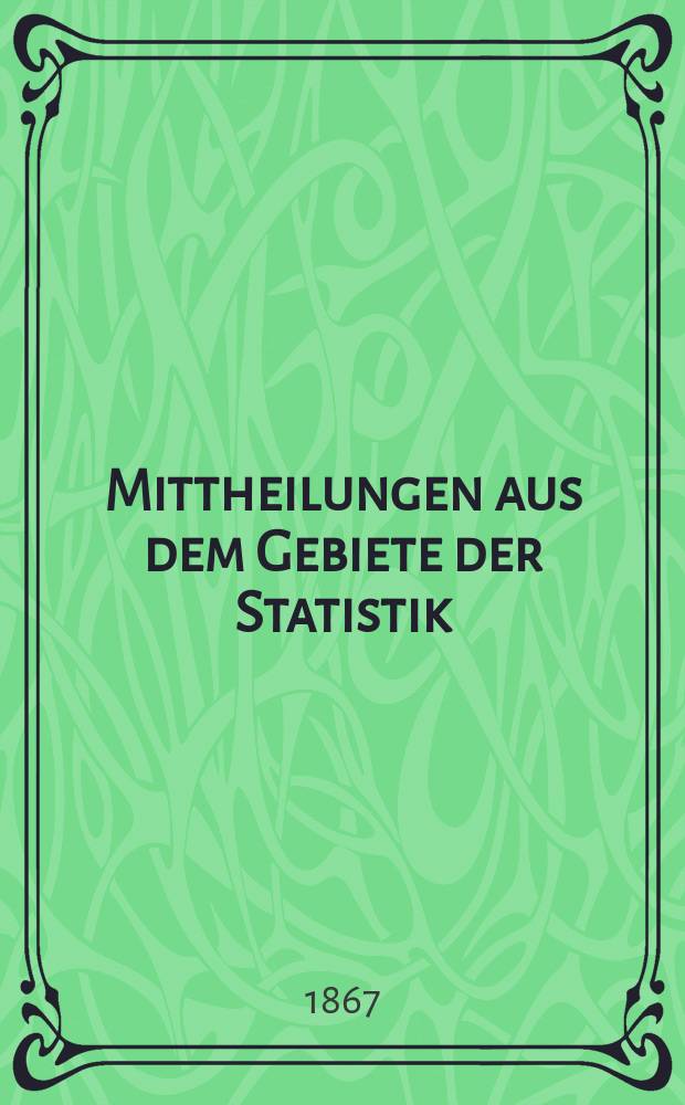 Mittheilungen aus dem Gebiete der Statistik : Hrsg. von der Direction der administrativen Statistik im Handels-Ministerium. Jg.14 1867/1868, H.1 : Übersicht der mit Ende März 1867 sich ergebenden factischen Verluste der K. k. Armee im Doppel-Feldzuge des Jahres 1866