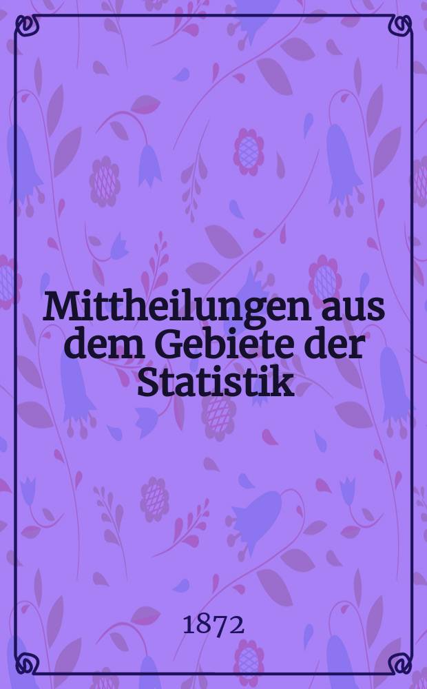 Mittheilungen aus dem Gebiete der Statistik : Hrsg. von der Direction der administrativen Statistik im Handels-Ministerium. Jg.19 1872, H.3 : Feuerschäden, Feuerlösch- und Versicherungswesen in den im Reichsrathe vertretenen Königreichen und Ländern nach den Ergebnissen des Jahres 1870