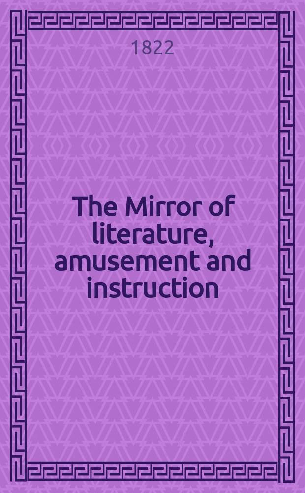 The Mirror of literature, amusement and instruction : Containing original essays... : select extracts from new and expansive works ..
