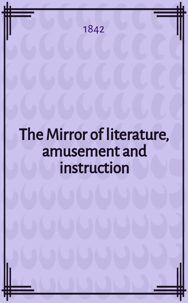 The Mirror of literature, amusement and instruction : Containing original essays... select extracts from new and expansive works ... Vol.1(39), №11(1102)