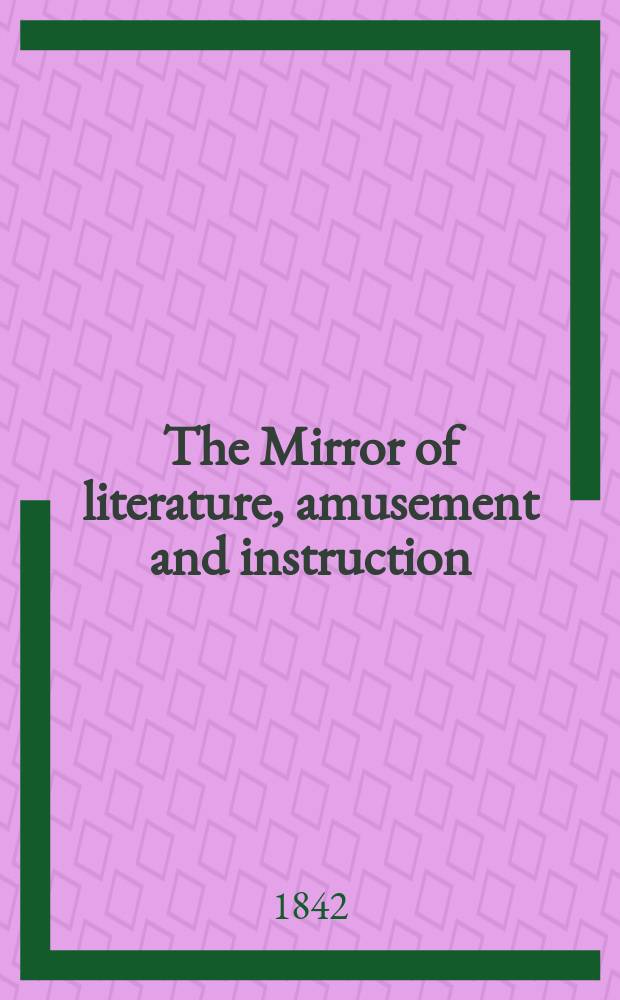 The Mirror of literature, amusement and instruction : Containing original essays... select extracts from new and expansive works ... Vol.1(39), №17(1108)