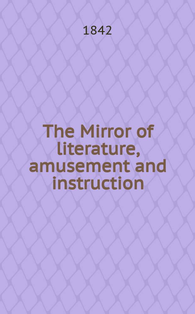 The Mirror of literature, amusement and instruction : Containing original essays... select extracts from new and expansive works ... Vol.2(40), №8(1125)