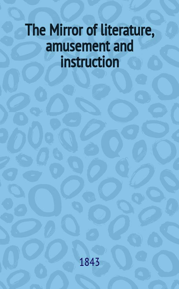 The Mirror of literature, amusement and instruction : Containing original essays... select extracts from new and expansive works ... Vol.3(41), №21(1165)
