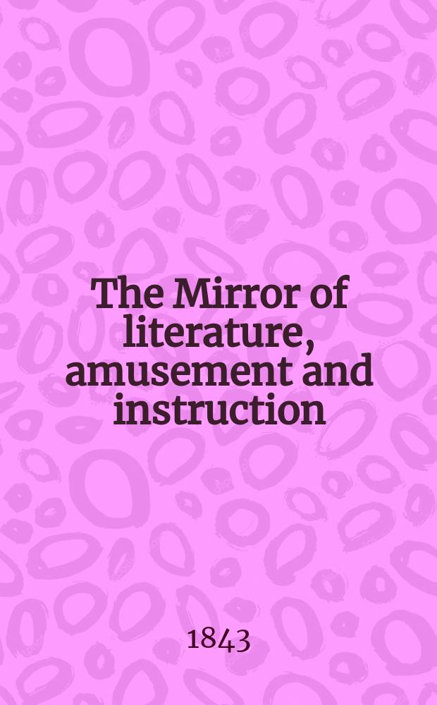 The Mirror of literature, amusement and instruction : Containing original essays... select extracts from new and expansive works ... Vol.4(42), №12(1181)