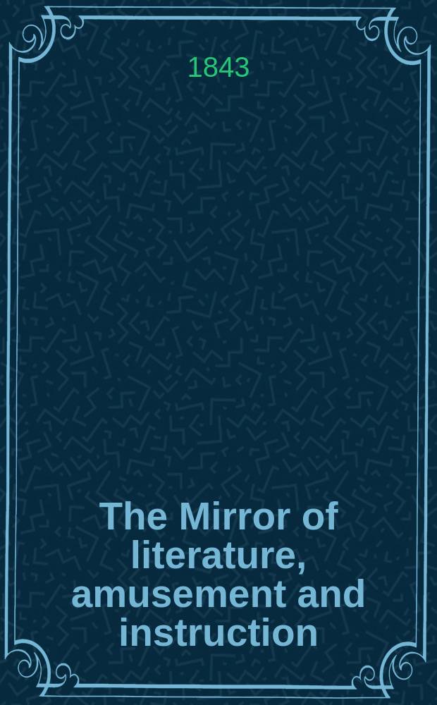The Mirror of literature, amusement and instruction : Containing original essays... select extracts from new and expansive works ... Vol.4(42), №15(1184)