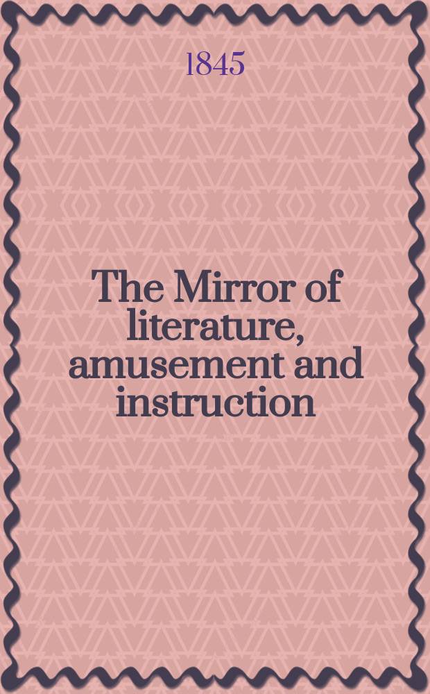 The Mirror of literature, amusement and instruction : Containing original essays... select extracts from new and expansive works ... Vol.7(45), №4(1250)