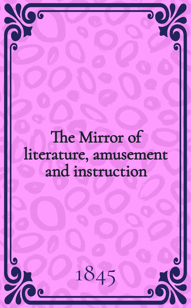 The Mirror of literature, amusement and instruction : Containing original essays... select extracts from new and expansive works ... Vol.8(46), №1(1273)