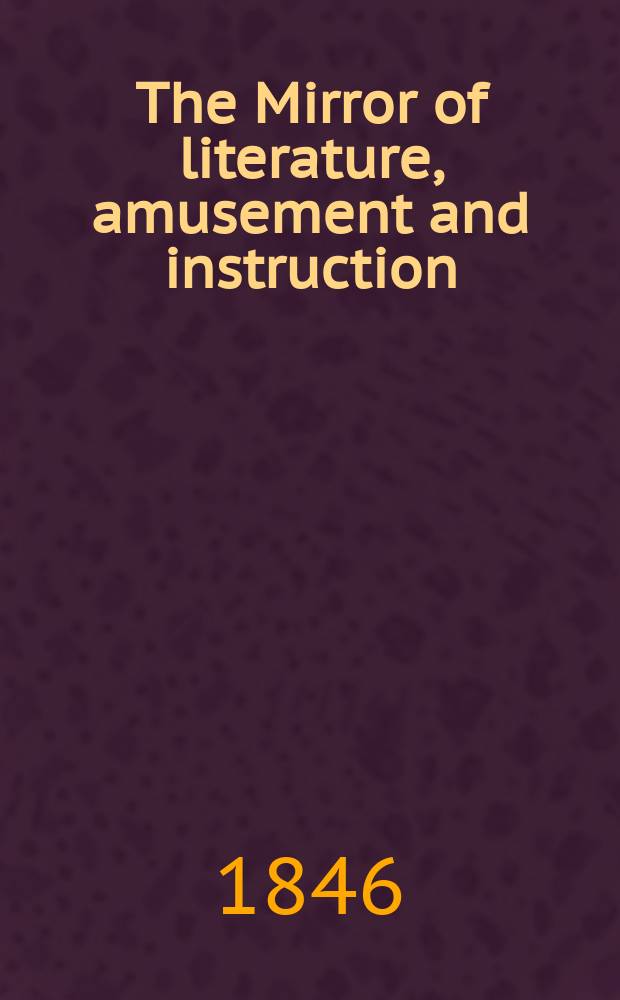 The Mirror of literature, amusement and instruction : Containing original essays... select extracts from new and expansive works ... Vol.9(47), №22(1320)