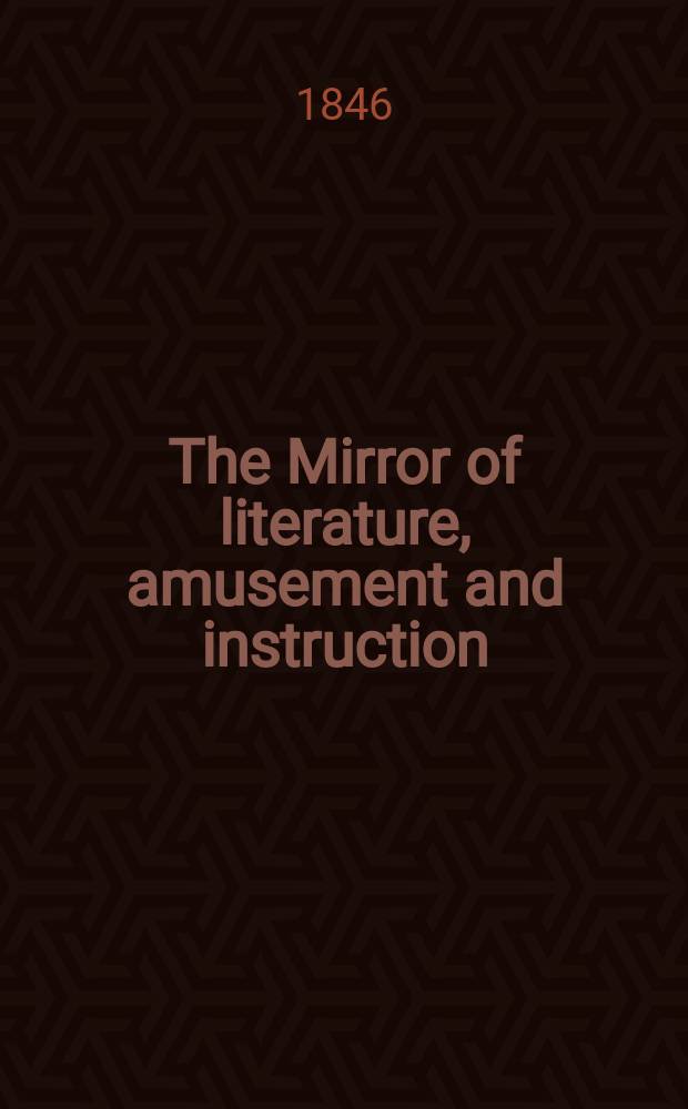 The Mirror of literature, amusement and instruction : Containing original essays... select extracts from new and expansive works ... Vol.1(48), №5(1346/1350)