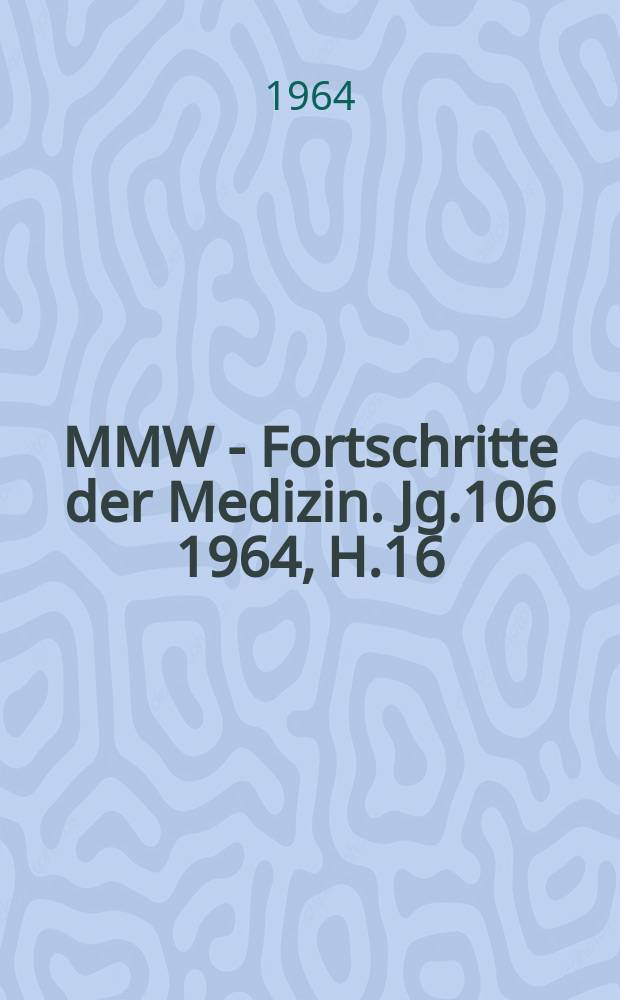 MMW - Fortschritte der Medizin. Jg.106 1964, H.16