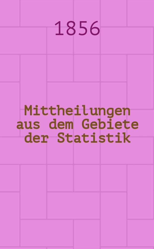Mittheilungen aus dem Gebiete der Statistik : Hrsg. von der Direction der administrativen Statistik im Handels-Ministerium. Jg.5 1856, H.3 : Die Eisen-Industrie des Herzogthums Kärnten im Jahre 1855