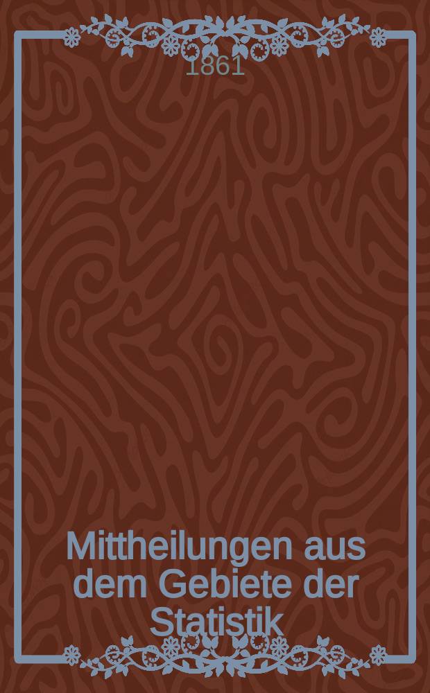 Mittheilungen aus dem Gebiete der Statistik : Hrsg. von der Direction der administrativen Statistik im Handels-Ministerium. Jg.9 1860/1861, H.2 : Industrie-Statistik der Österreichischen Monarchie ...