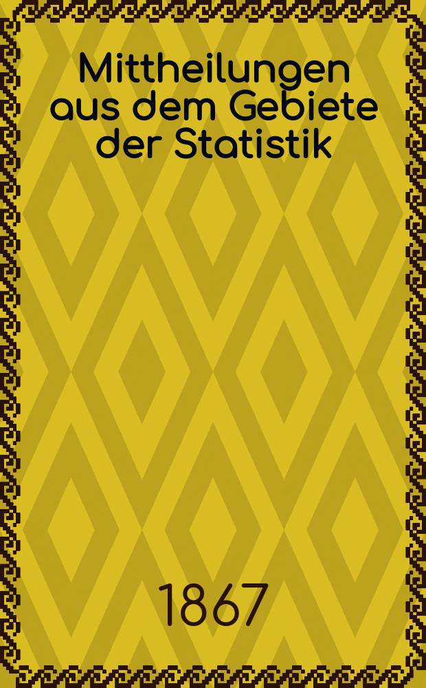 Mittheilungen aus dem Gebiete der Statistik : Hrsg. von der Direction der administrativen Statistik im Handels-Ministerium. Jg.13 1867, H.3 : Österreich. Direktion der administrativen Statistik. Verhandlungen der Statistischen Central-Comission im Jahre 1866