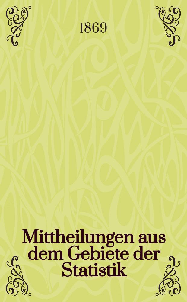 Mittheilungen aus dem Gebiete der Statistik : Hrsg. von der Direction der administrativen Statistik im Handels-Ministerium. Jg.16 1869, H.4 : Der Bergwerks-Betrieb in den im Reichsrathe vertretenen K&ouml;nigreichen und L&auml;ndern der Oesterreichisch-Ungarischen Monarchie ... f&uuml;r das Jahr 1868