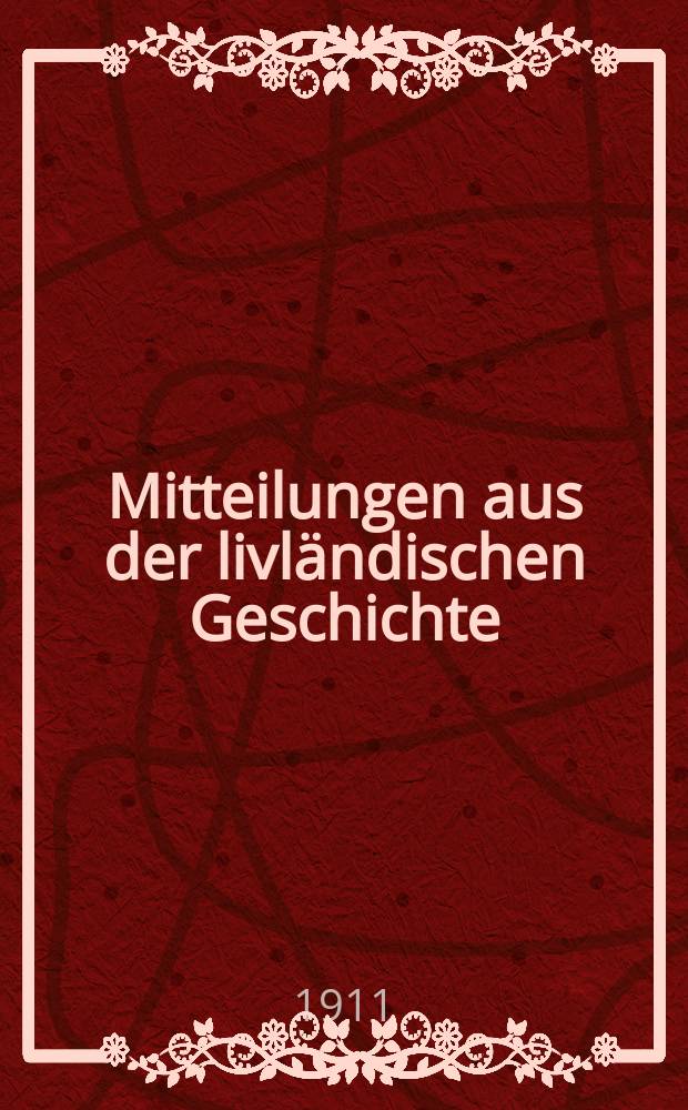 Mitteilungen aus der livländischen Geschichte : Hrsg. u. d. Gesellschaft für Geschichte & Altertumskunde zu Riga