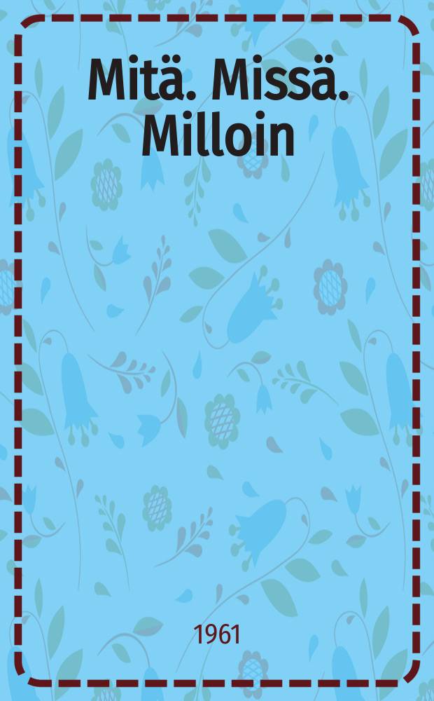 Mitä. Missä. Milloin : Kansalaisen vuosikirja ... vuosikerta. Vuosik.12 : 1962
