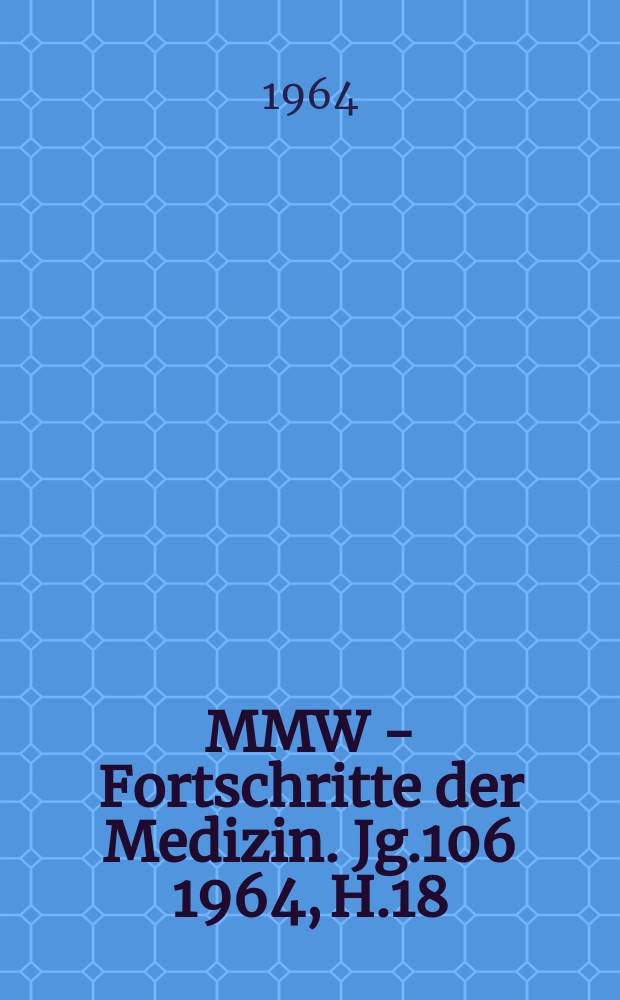 MMW - Fortschritte der Medizin. Jg.106 1964, H.18