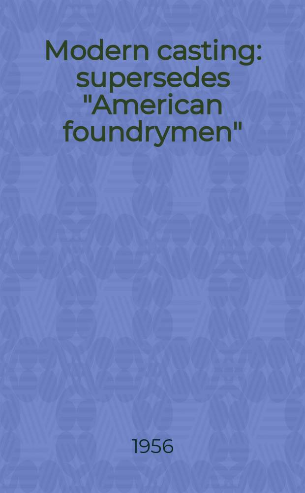Modern casting : supersedes "American foundrymen" : Publ. monthly by the American foundry - men's soc