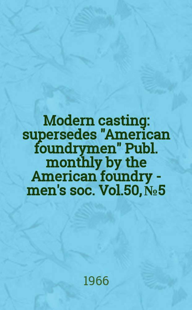 Modern casting : [supersedes "American foundrymen"] Publ. monthly by the American foundry - men's soc. Vol.50, №5 : (Buyers directory issue)